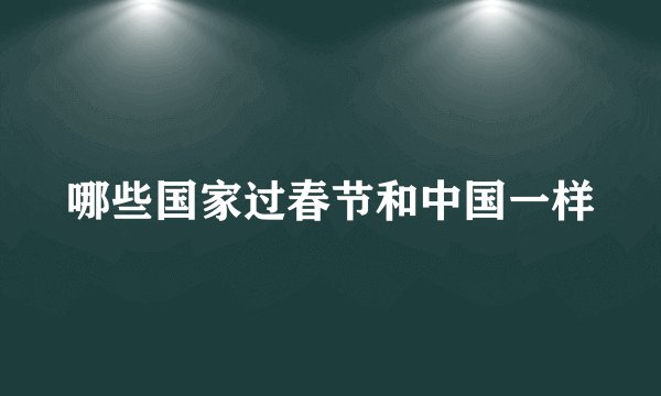 哪些国家过春节和中国一样