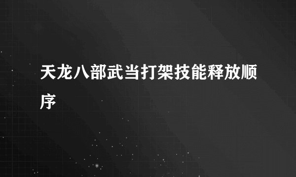 天龙八部武当打架技能释放顺序