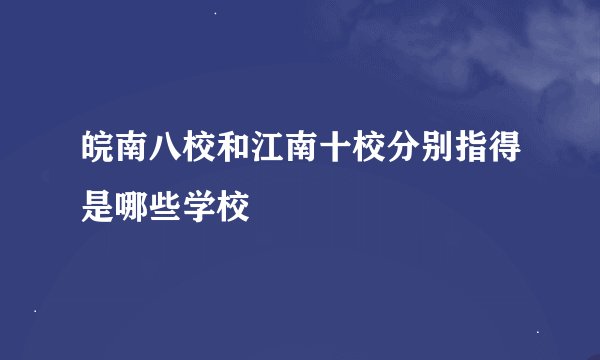 皖南八校和江南十校分别指得是哪些学校