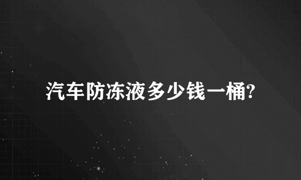 汽车防冻液多少钱一桶?