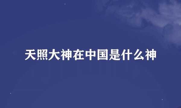 天照大神在中国是什么神