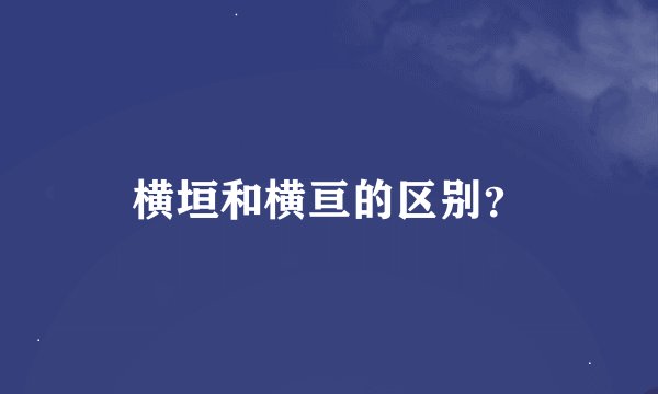 横垣和横亘的区别？