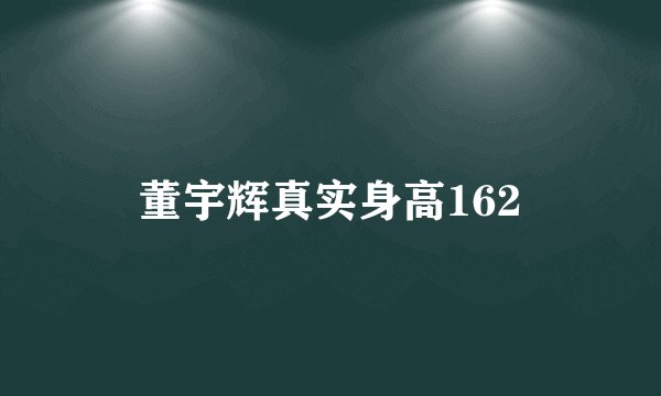 董宇辉真实身高162