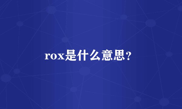 rox是什么意思？