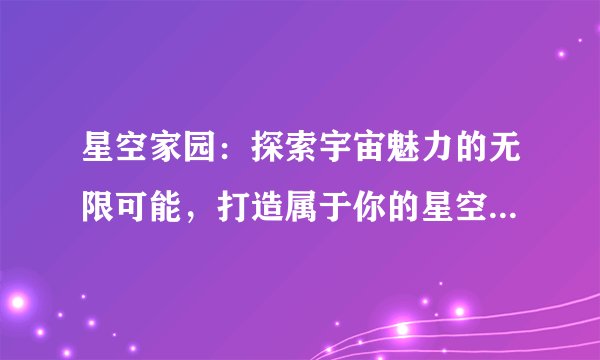 星空家园：探索宇宙魅力的无限可能，打造属于你的星空梦想家园