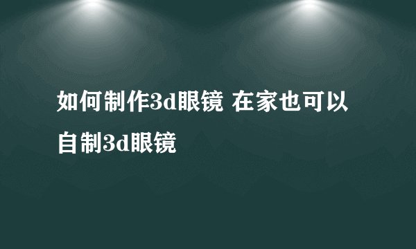 如何制作3d眼镜 在家也可以自制3d眼镜