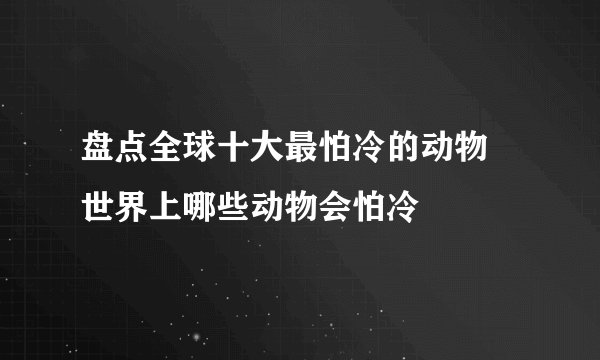盘点全球十大最怕冷的动物 世界上哪些动物会怕冷