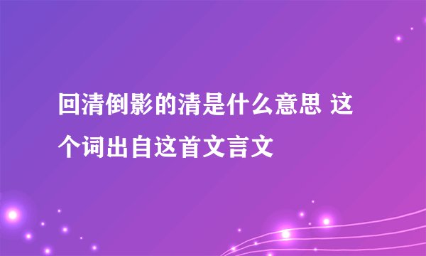 回清倒影的清是什么意思 这个词出自这首文言文