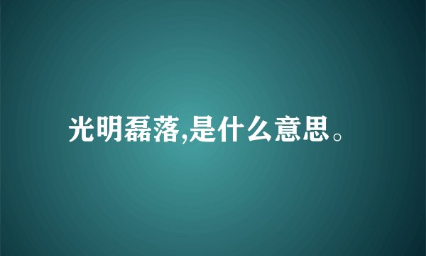 光明磊落,是什么意思。