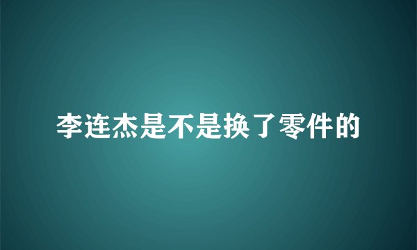 李连杰是不是换了零件的