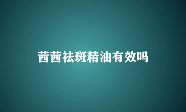 茜茜祛斑精油有效吗