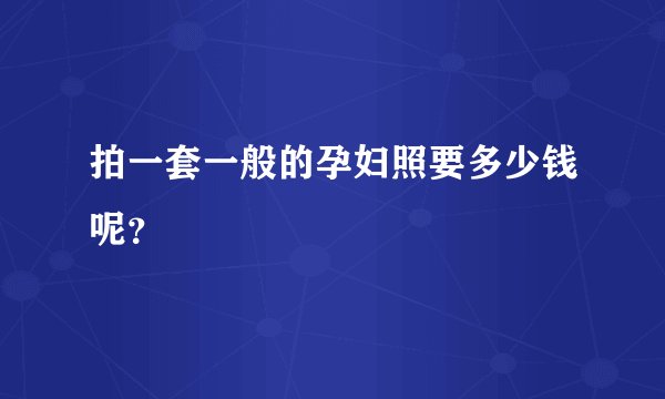 拍一套一般的孕妇照要多少钱呢？