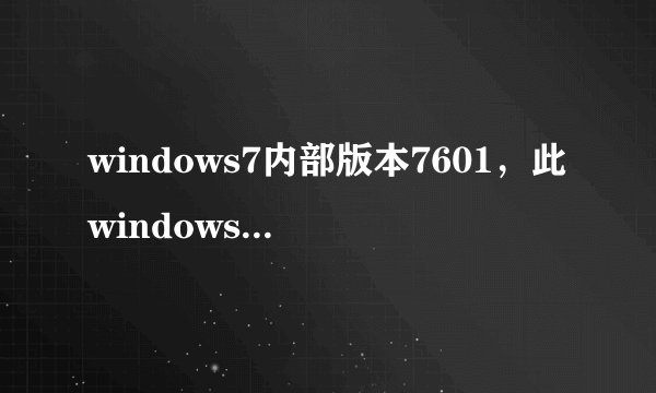 windows7内部版本7601，此windows副本不是正版