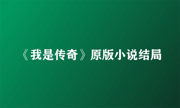 《我是传奇》原版小说结局
