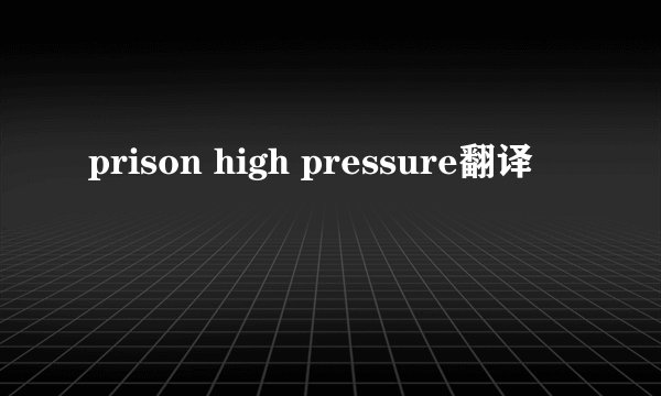 prison high pressure翻译