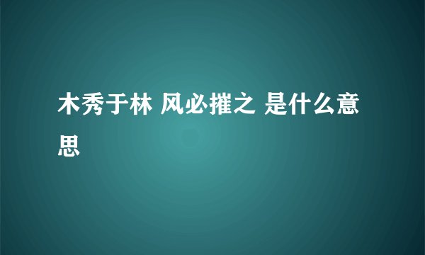 木秀于林 风必摧之 是什么意思
