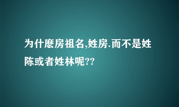 为什麽房祖名,姓房.而不是姓陈或者姓林呢??