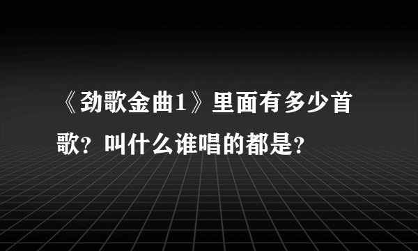 《劲歌金曲1》里面有多少首歌？叫什么谁唱的都是？