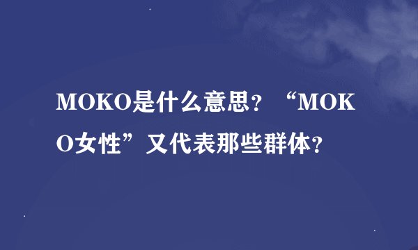 MOKO是什么意思？“MOKO女性”又代表那些群体？