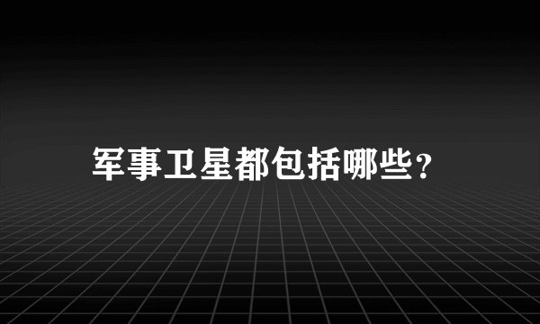 军事卫星都包括哪些?