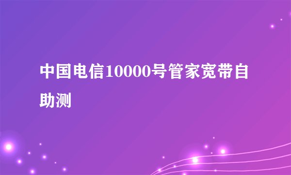 中国电信10000号管家宽带自助测