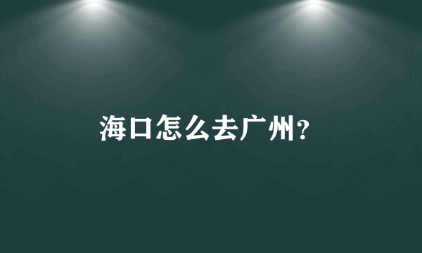 海口怎么去广州？