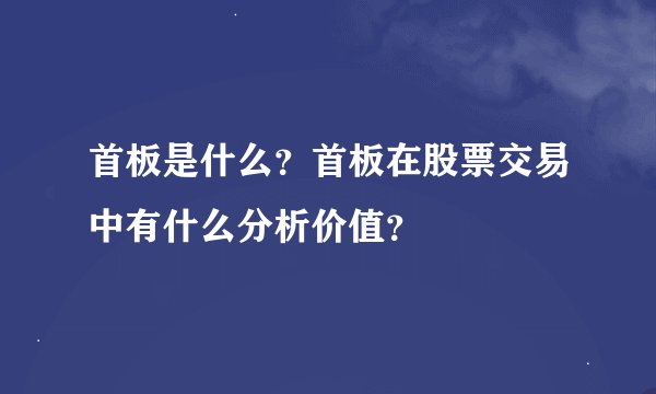 首板是什么？首板在股票交易中有什么分析价值？