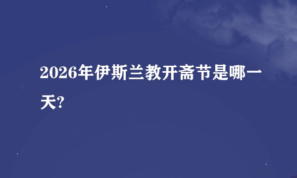 2026年伊斯兰教开斋节是哪一天?