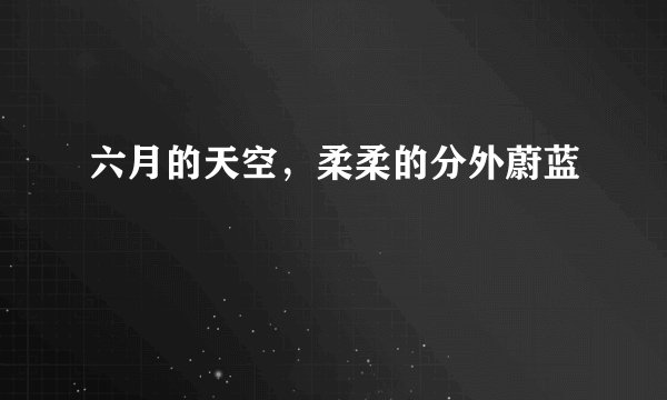 六月的天空，柔柔的分外蔚蓝