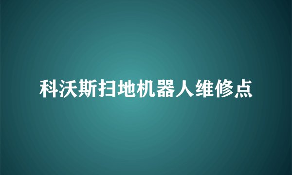 科沃斯扫地机器人维修点