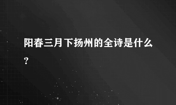 阳春三月下扬州的全诗是什么？
