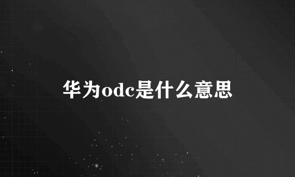 华为odc是什么意思