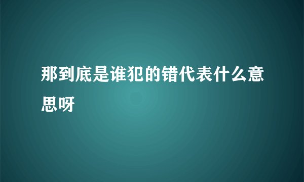 那到底是谁犯的错代表什么意思呀