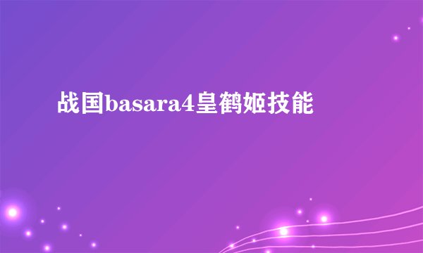战国basara4皇鹤姬技能
