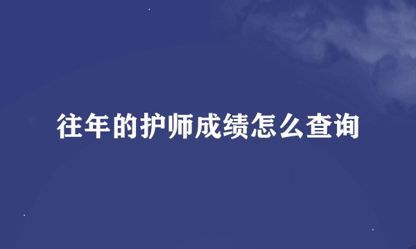 往年的护师成绩怎么查询
