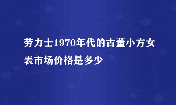 劳力士1970年代的古董小方女表市场价格是多少