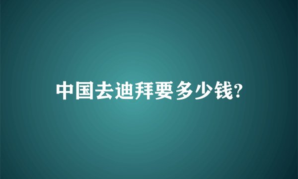 中国去迪拜要多少钱?