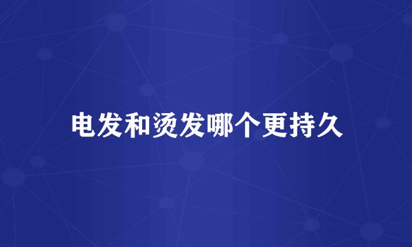 电发和烫发哪个更持久