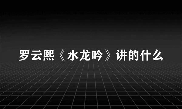 罗云熙《水龙吟》讲的什么