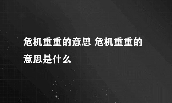 危机重重的意思 危机重重的意思是什么