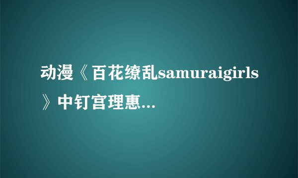 动漫《百花缭乱samuraigirls》中钉宫理惠为哪个角色配音