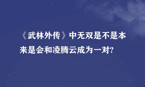 《武林外传》中无双是不是本来是会和凌腾云成为一对?