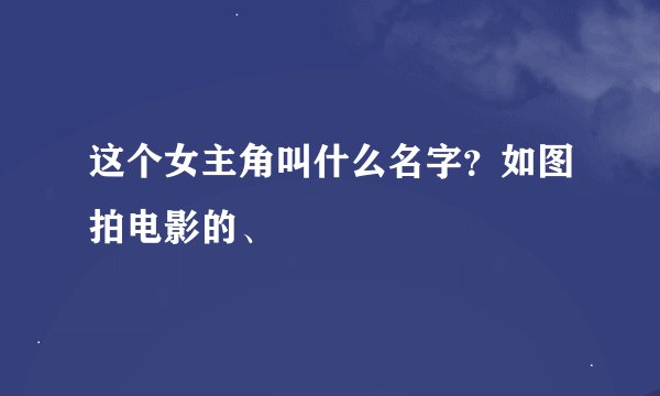 这个女主角叫什么名字？如图拍电影的、