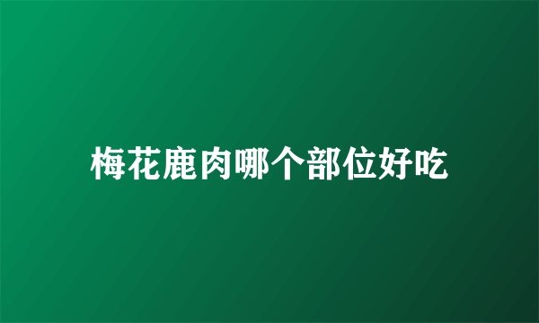 梅花鹿肉哪个部位好吃