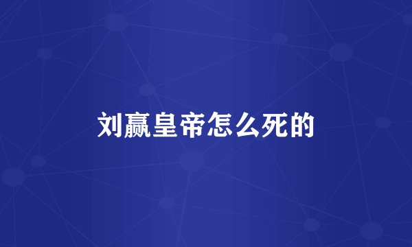 刘赢皇帝怎么死的