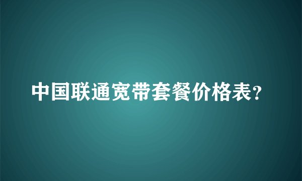 中国联通宽带套餐价格表？
