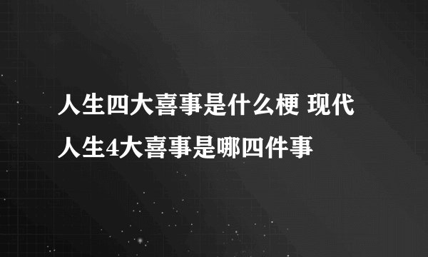 人生四大喜事是什么梗 现代人生4大喜事是哪四件事
