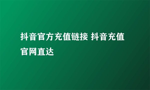 抖音官方充值链接 抖音充值官网直达