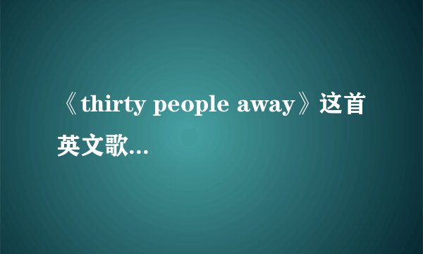 《thirty people away》这首英文歌的意思是什么