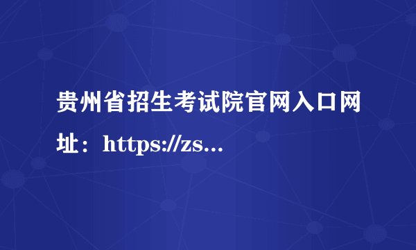 贵州省招生考试院官网入口网址：https://zsksy.guizhou.gov.cn/